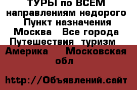 ТУРЫ по ВСЕМ направлениям недорого! › Пункт назначения ­ Москва - Все города Путешествия, туризм » Америка   . Московская обл.